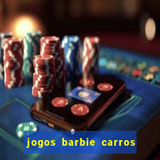 jogos barbie carros suas amigas